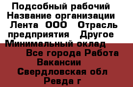 Подсобный рабочий › Название организации ­ Лента, ООО › Отрасль предприятия ­ Другое › Минимальный оклад ­ 22 500 - Все города Работа » Вакансии   . Свердловская обл.,Ревда г.